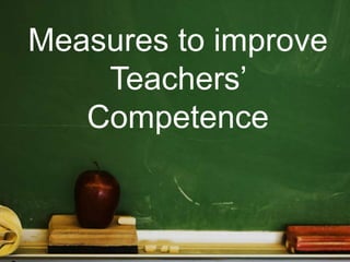 Measures to improve
Teachers’
Competence
 