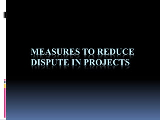 MEASURES TO REDUCE
DISPUTE IN PROJECTS

 