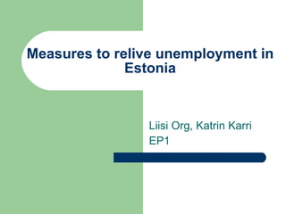 Measures to relive unemployment in Estonia Liisi Org, Katrin Karri EP1 