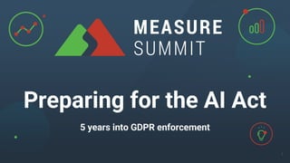 Preparing for the AI Act
5 years into GDPR enforcement
1
 