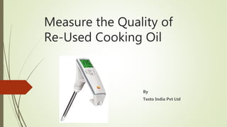 Measure the Quality of
Re-Used Cooking Oil
By
Testo India Pvt Ltd
 