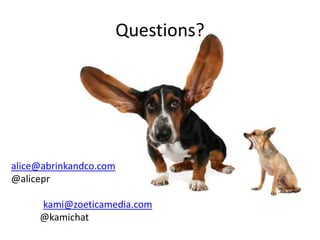 Questions?




alice@abrinkandco.com
@alicepr

     kami@zoeticamedia.com
     @kamichat
 