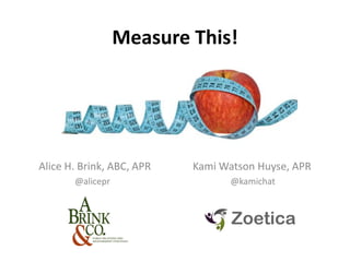 Measure This!




Alice H. Brink, ABC, APR   Kami Watson Huyse, APR
       @alicepr                   @kamichat
 