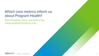 14
Conﬁdential │ ©2021 VMware, Inc.
Which core metrics inform us
about Program Health?
Don’t ﬂood the zone—we want a few
measurements to tell us a lot
 