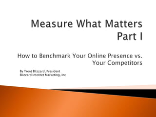 How to Benchmark Your Online Presence vs.
                       Your Competitors
By Trent Blizzard, President
Blizzard Internet Marketing, Inc
 