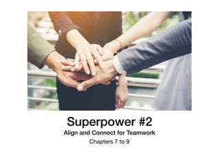 Superpower #2
Align and Connect for Teamwork
Chapters 7 to 9
 