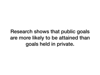 Research shows that public goals
are more likely to be attained than
goals held in private.
 