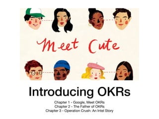 Introducing OKRs
Chapter 1 - Google, Meet OKRs

Chapter 2 - The Father of OKRs

Chapter 3 - Operation Crush: An Intel Story
 