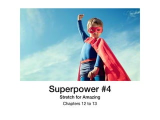 Superpower #4
Stretch for Amazing
Chapters 12 to 13
 