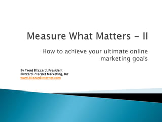How to achieve your ultimate online
                                marketing goals
By Trent Blizzard, President
Blizzard Internet Marketing, Inc
www.blizzardinternet.com
 