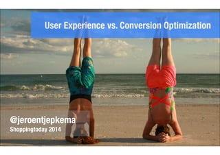 User Experience vs. Conversion Optimization 
@jeroentjepkema 
Shoppingtoday 2014 
 