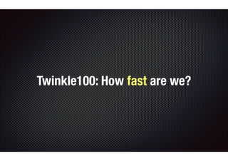 Twinkle100: How fast are we? 
 
