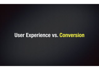 User Experience vs. Conversion 
 