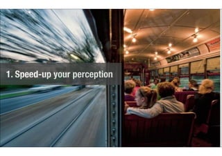 1. Speed-up your perception 
 