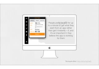 People prefer to wait for up 
to a minute to get what they 
want from an app rather 
than get it instantly – if, and 
it’s an important if, they 
believe the app is working 
The kayak effect: http://bit.ly/UgTneD 
for them 
 