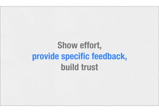 Show effort, 
provide specific feedback, 
build trust 
 