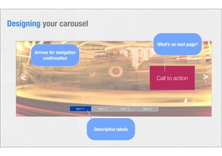 < Call to action > 
Item 1 Item 2 Item 3 Item 4 
Descriptive labels 
What’s on next page? 
Designing your carousel 
Arrows for navigation 
confirmation 
 