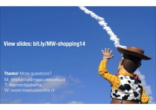 View slides: bit.ly/MW-shopping14 
Thanks! More questions? 
M: jtjepkema@measureworks.nl 
T: @jeroentjepkema 
W: www.measureworks.nl 
