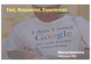 @jeroentjepkema
multichannel 2015
Fast, Responsive, Experiences
 