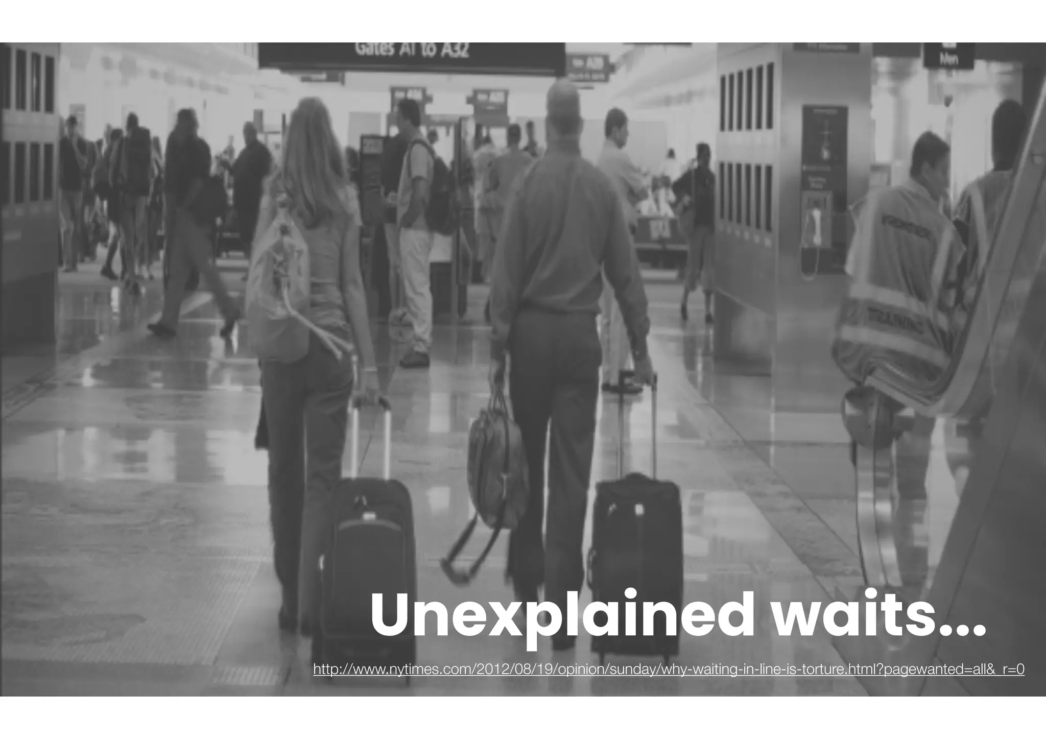 http://www.nytimes.com/2012/08/19/opinion/sunday/why-waiting-in-line-is-torture.html?pagewanted=all&_r=0
Unexplained waits...
 