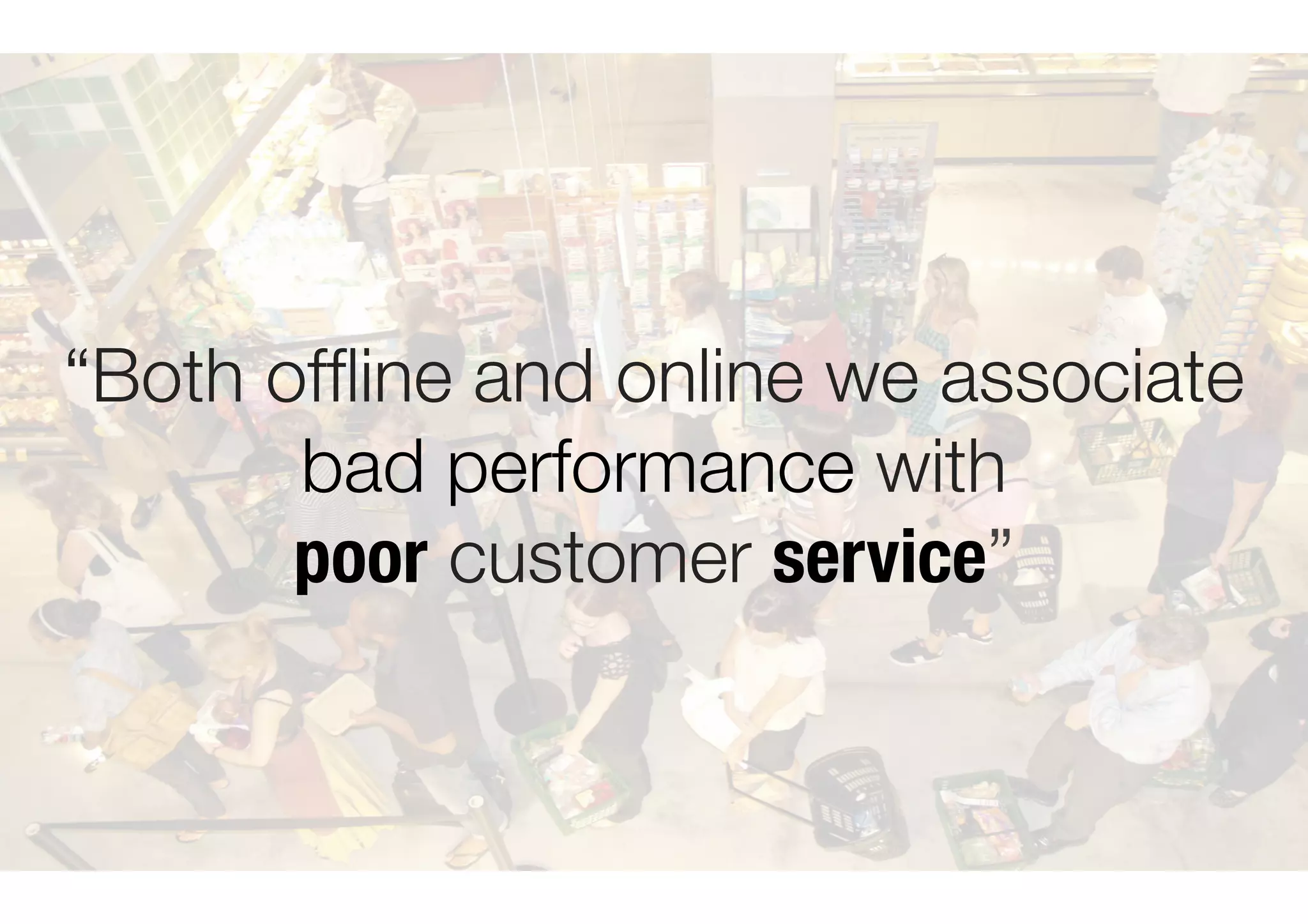 “Both of
fl
ine and online we associate
bad performance with
poor customer service”
 