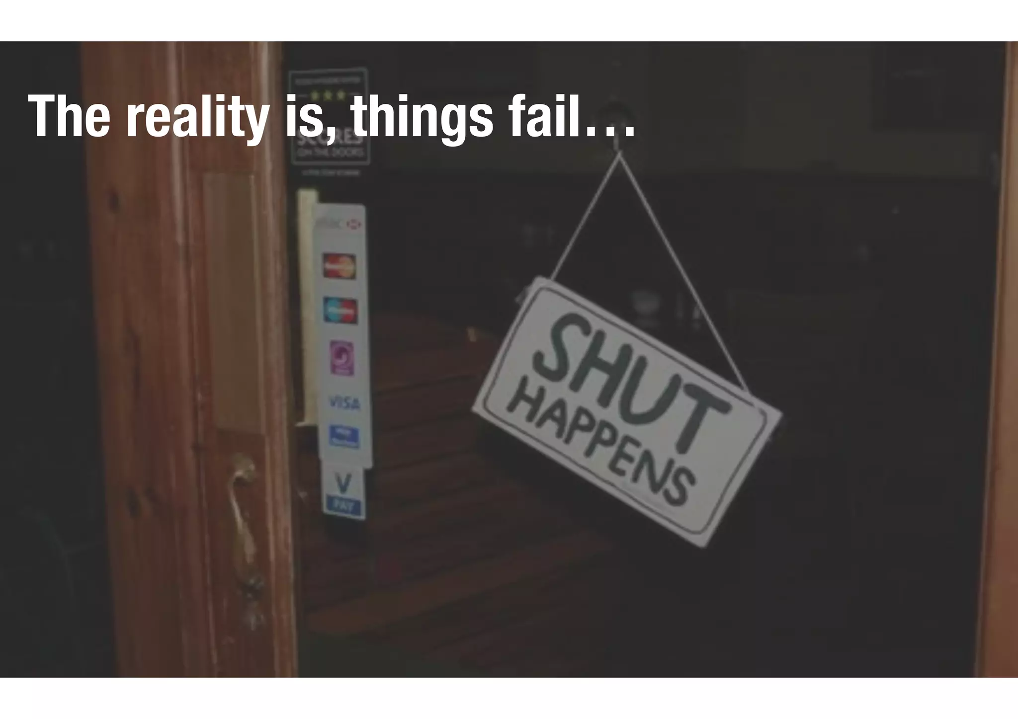 The reality is, things fail…
 