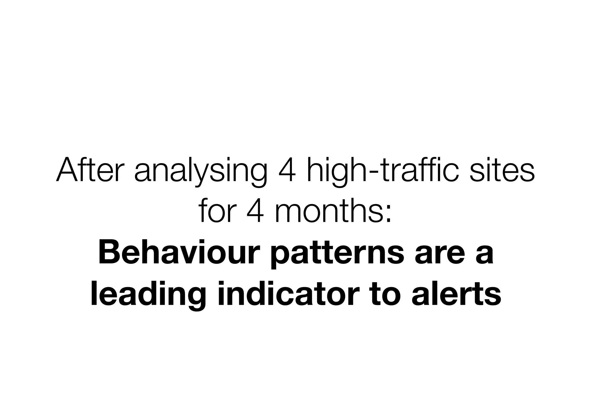 c sites
for 4 months:
Behaviour patterns are a
leading indicator to alerts
 