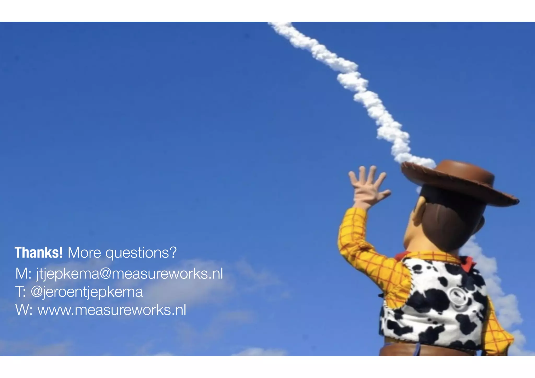 Thanks! More questions?
M: jtjepkema@measureworks.nl
T: @jeroentjepkema
W: www.measureworks.nl
 