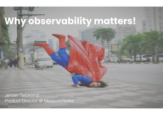 Why observability matters!
Jeroen Tjepkema
Product Director @ MeasureWorks
 