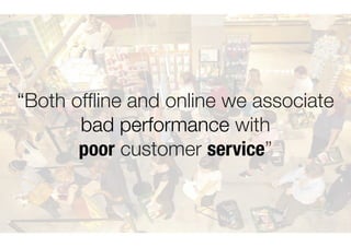 “Both of
fl
ine and online we associate
bad performance with
poor customer service”
 
