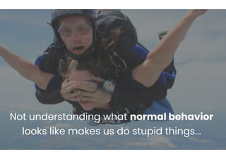 Not understanding what normal behavior
looks like makes us do stupid things...
 