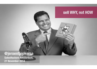 sell WHY, not HOW 
@jeroentjepkema 
SalesHackers Amsterdam, 
27 November 2014 
 