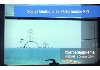 Social Mentions as Performance KPI 
@jeroentjepkema 
#SMC036, 1 October 2014 
 