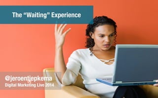 w@jeroentjepkema
Digital Marketing Live 2014
The “Waiting” Experience
 