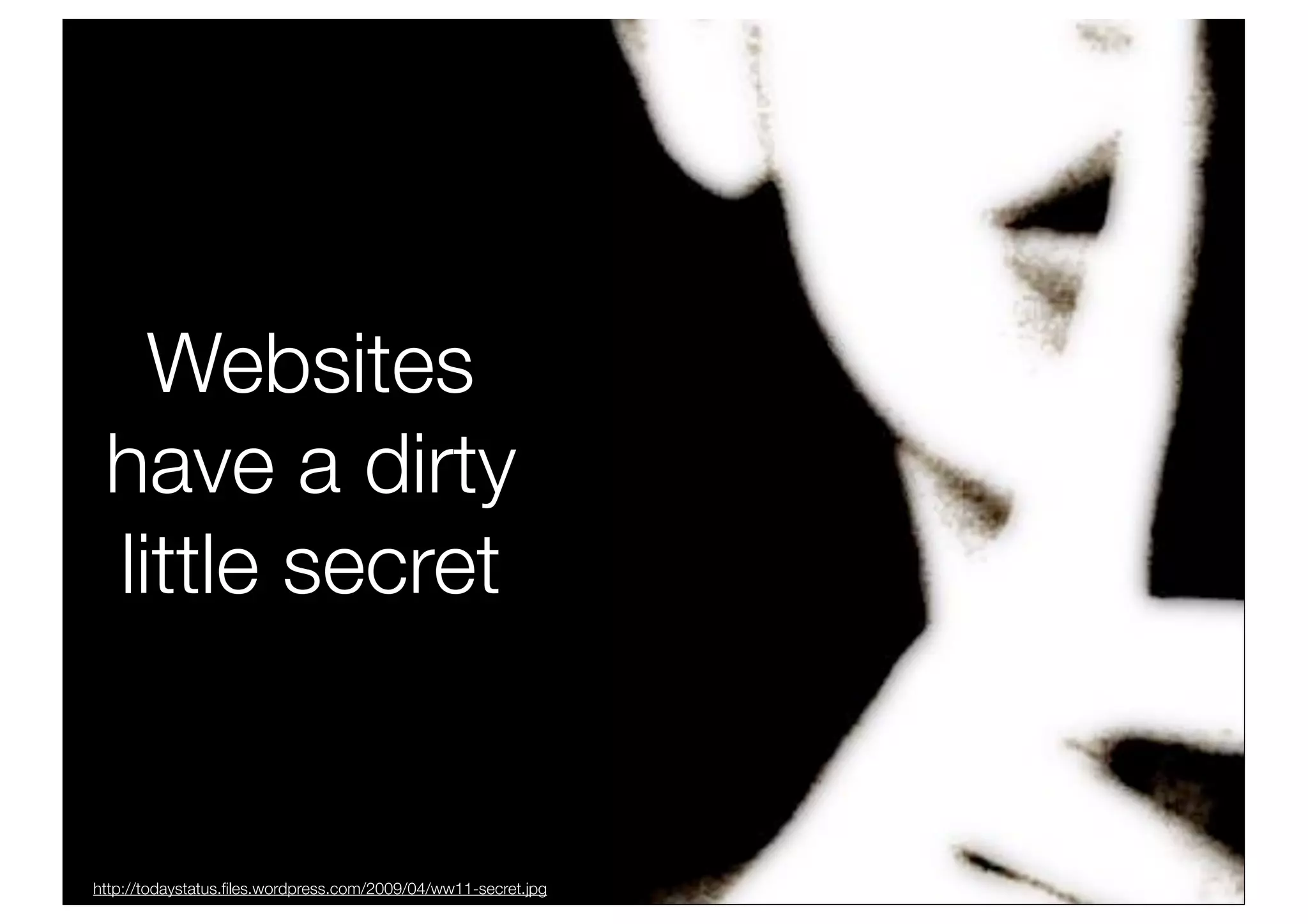 Websites
 have a dirty
 little secret


http://todaystatus.ﬁles.wordpress.com/2009/04/ww11-secret.jpg
 