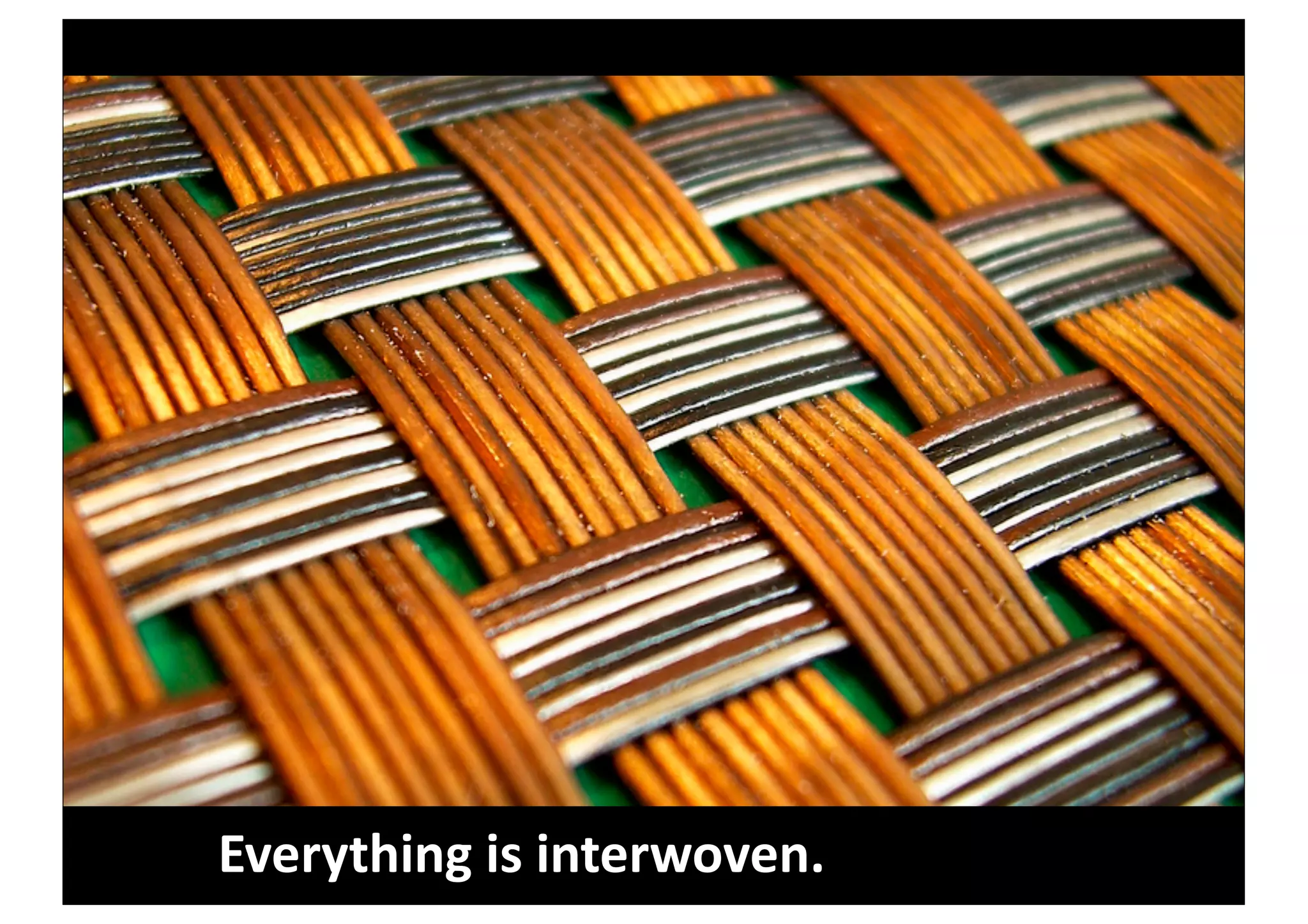 Everything	
  is	
  interwoven.
 
