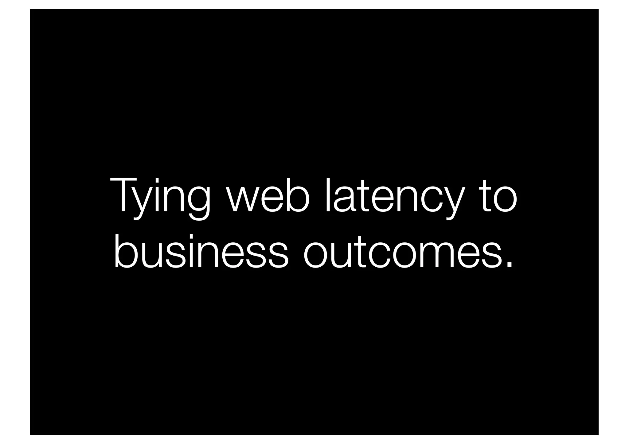 Tying web latency to
business outcomes.
 