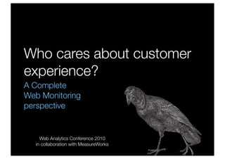 Who cares about customer
experience?
A Complete
Web Monitoring
perspective


    Web Analytics Conference 2010
  in collaboration with MeasureWorks
 