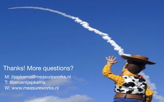 Thanks! More questions?
M: jtjepkema@measureworks.nl
T: @jeroentjepkema
W: www.measureworks.nl

 
