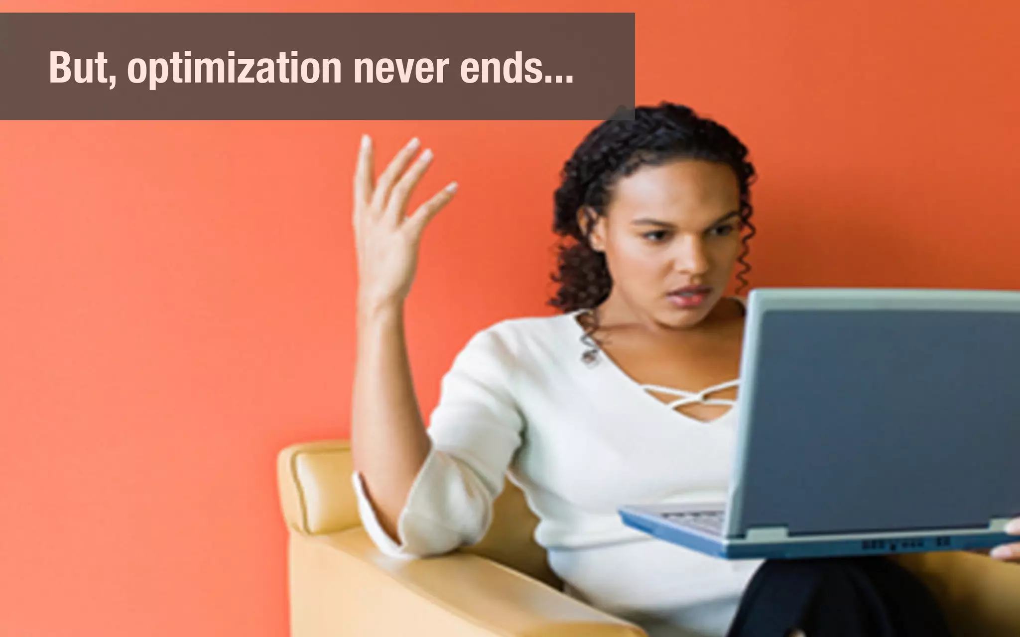 But, optimization never ends...
 