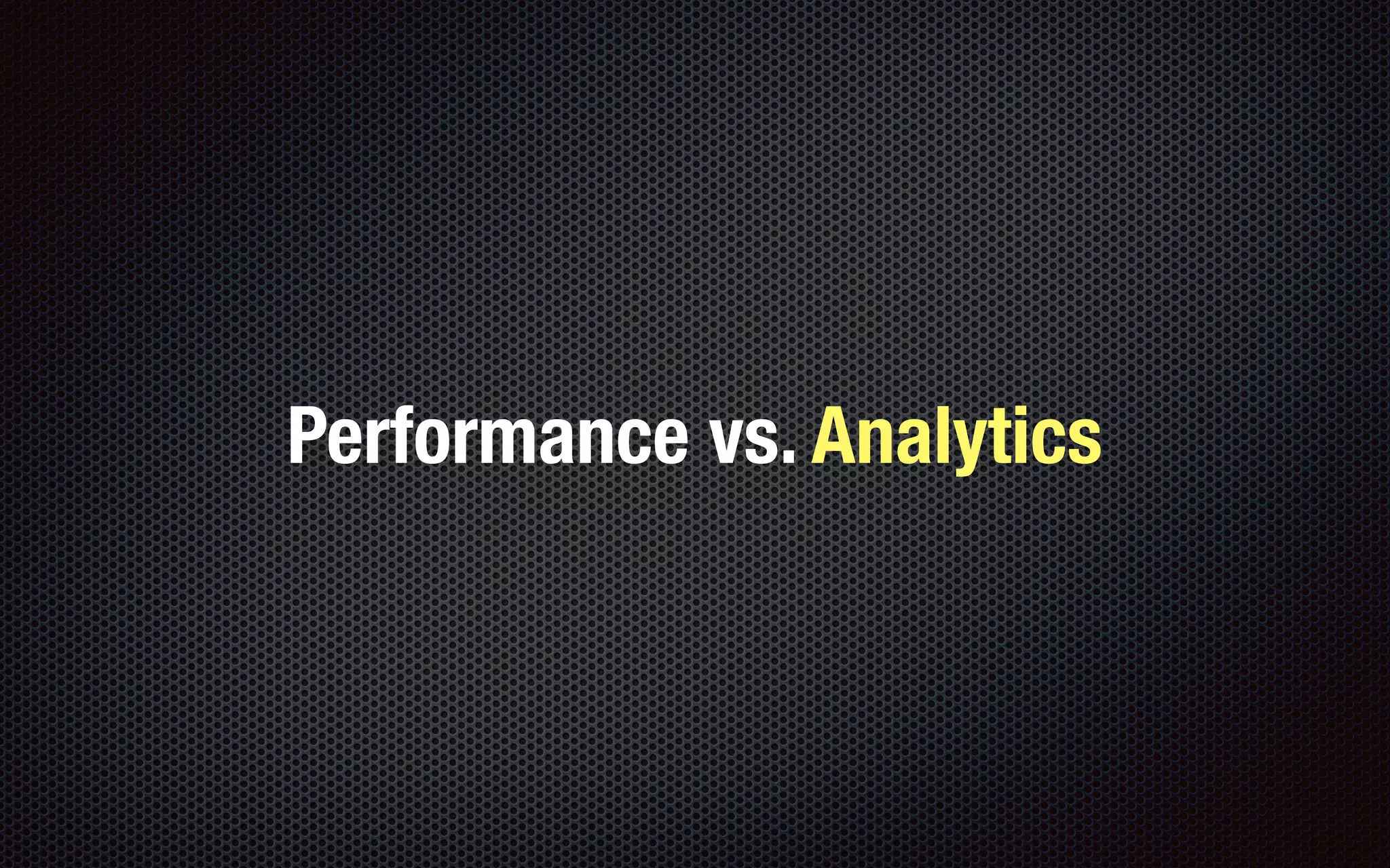 Performance vs. Analytics
 