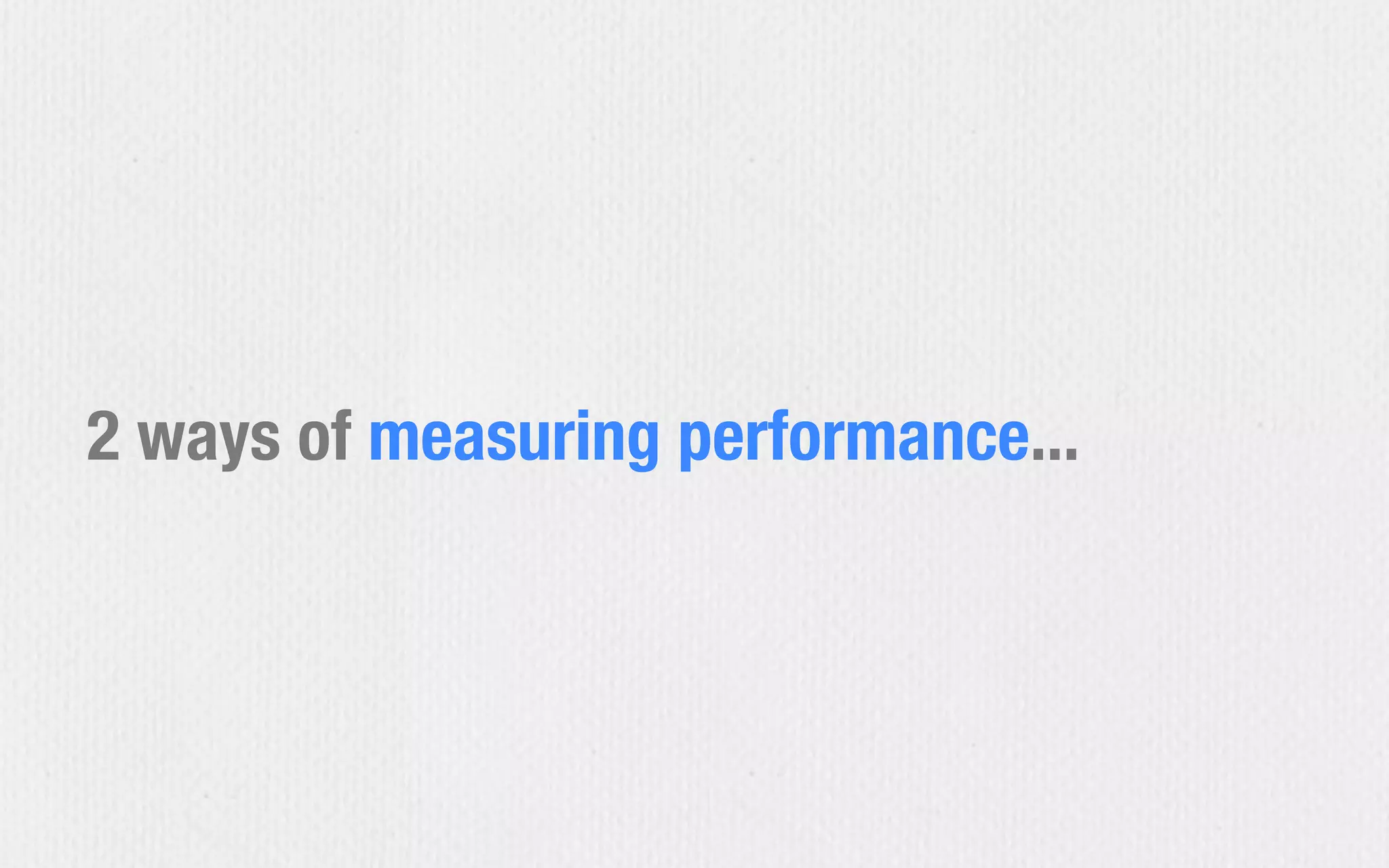2 ways of measuring performance...
 