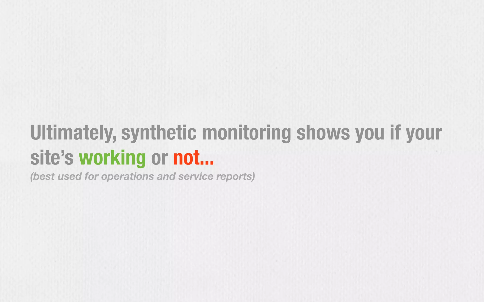 Ultimately, synthetic monitoring shows you if your
site’s working or not...
(best used for operations and service reports)
 