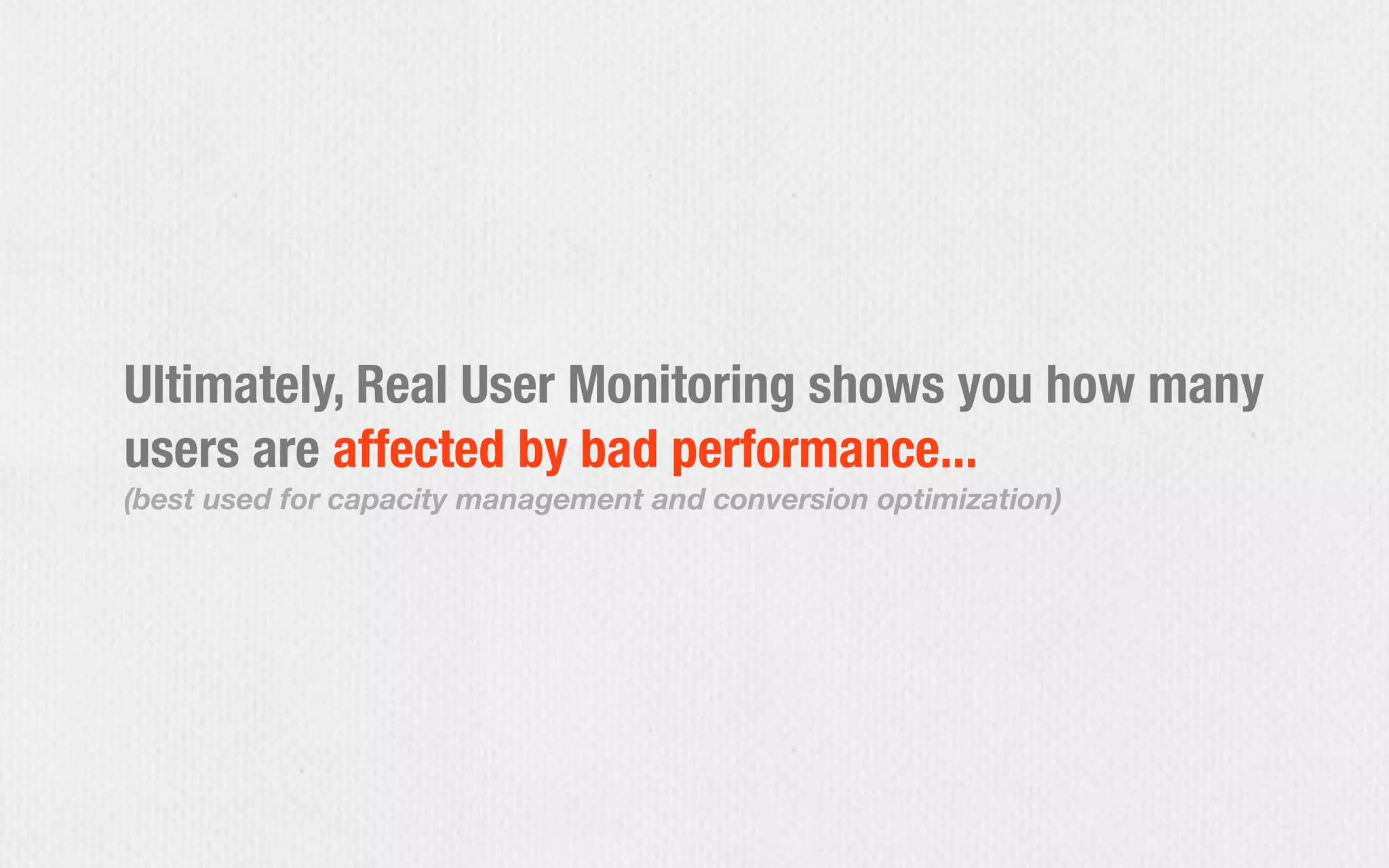Ultimately, Real User Monitoring shows you how many
users are affected by bad performance...
(best used for capacity management and conversion optimization)
 