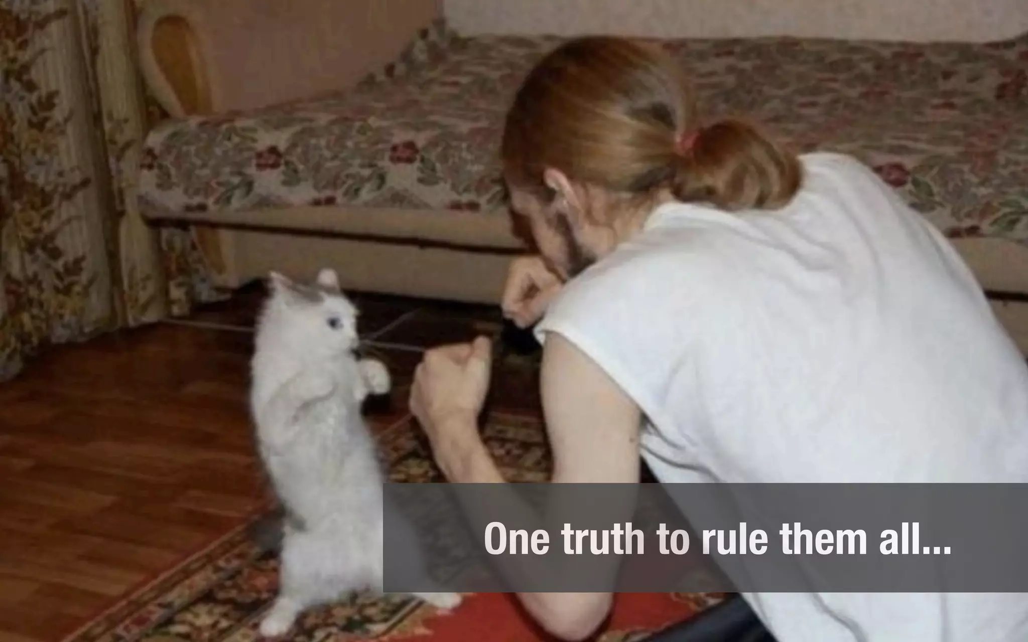 One truth to rule them all...
 