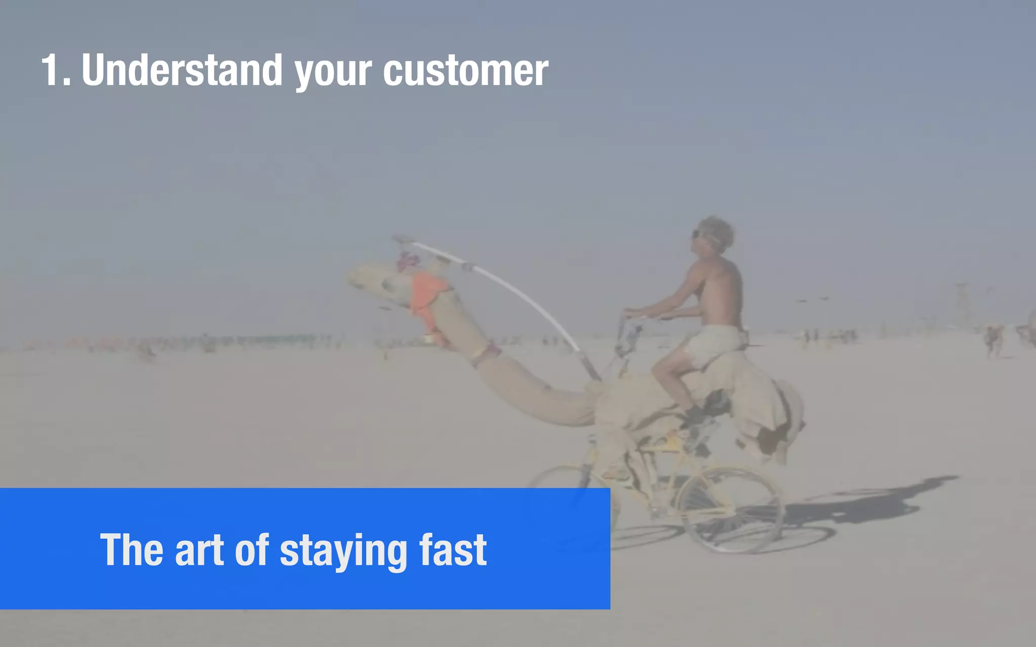 1. Understand your customer
The art of staying fast
 