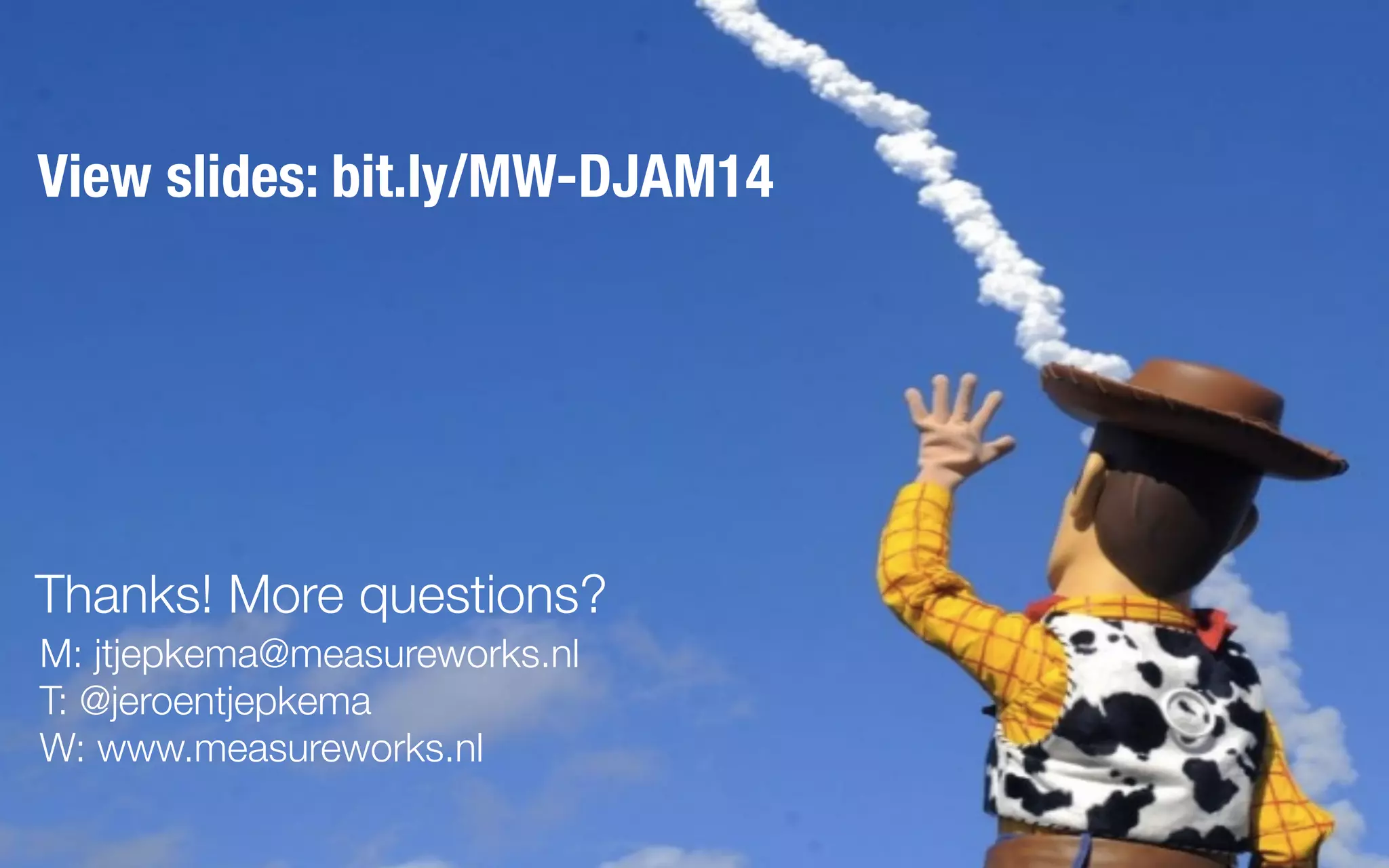 Thanks! More questions?
M: jtjepkema@measureworks.nl
T: @jeroentjepkema
W: www.measureworks.nl
View slides: bit.ly/MW-DJAM14
 