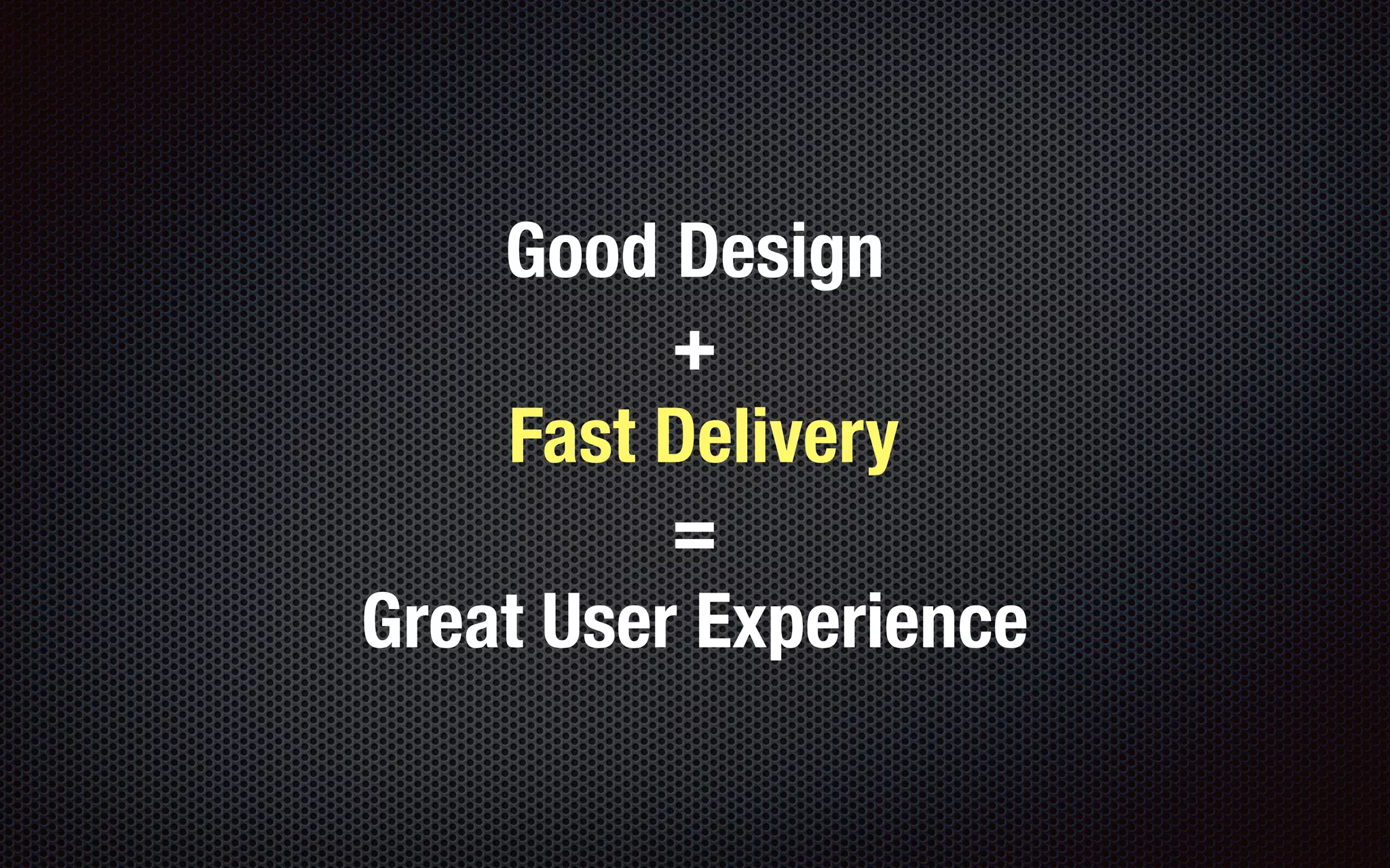 Good Design
+
Fast Delivery
=
Great User Experience
 