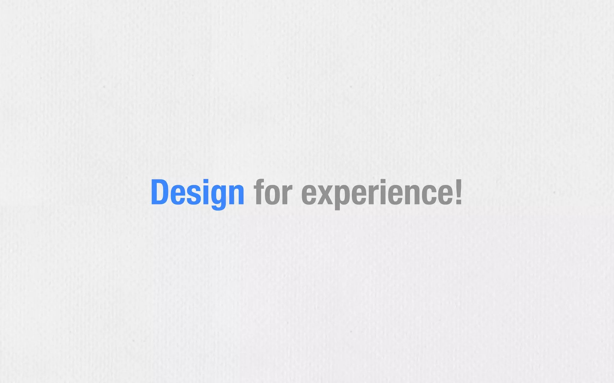 Design for experience!
 