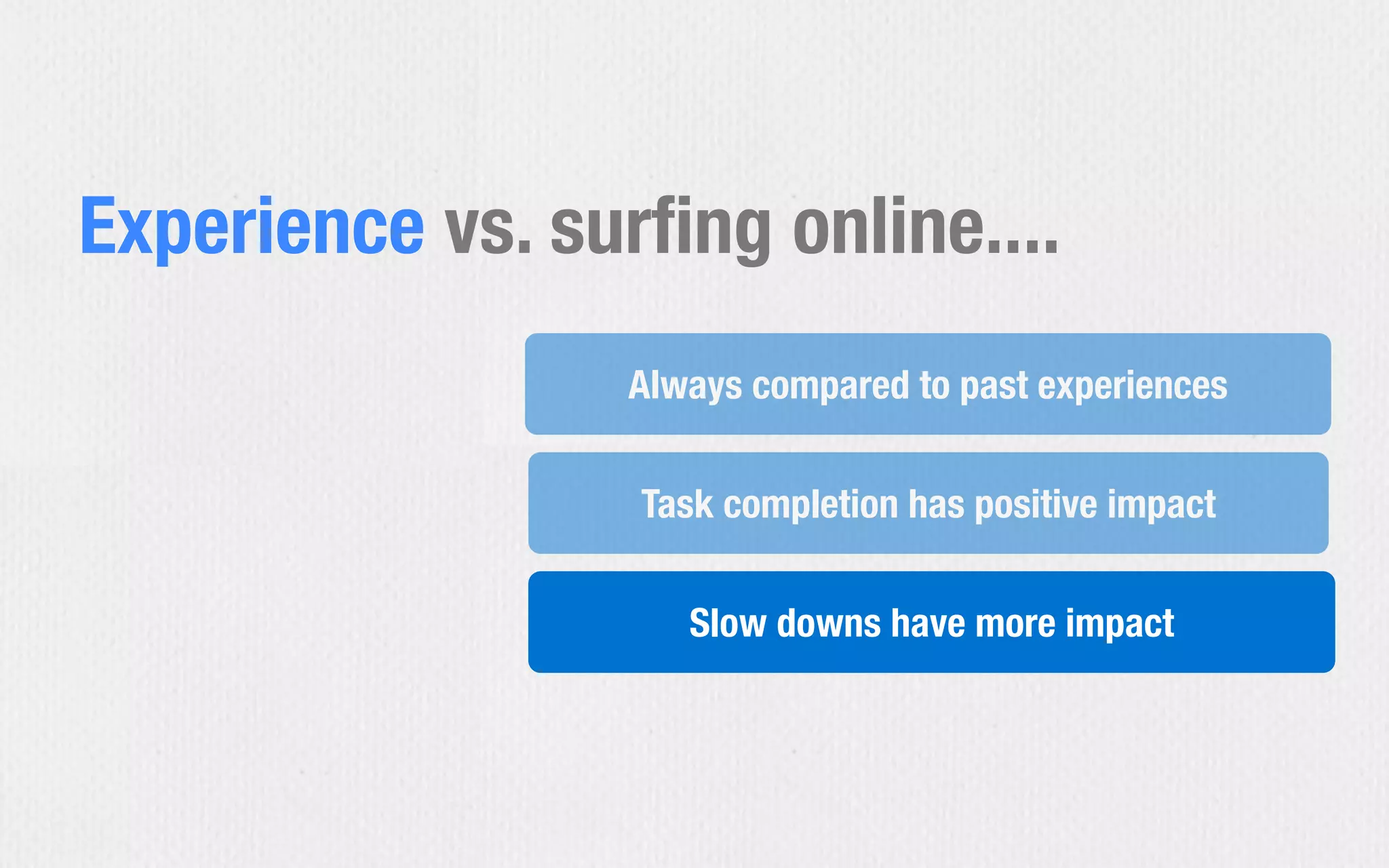 Task completion has positive impact
Slow downs have more impact
Always compared to past experiences
Experience vs. surﬁng online....
 